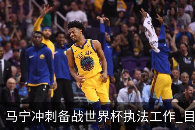 马宁冲刺备战世界杯执法工作 目前身体状态良好